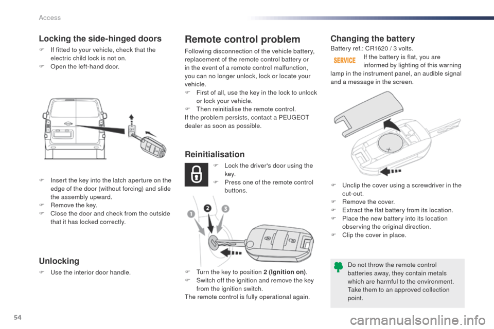 Peugeot Expert VU 2016  Owners Manual - RHD (UK, Australia) 54
Changing the battery
Do not throw the remote control 
batteries away, they contain metals 
which are harmful to the environment.
ta
ke them to an approved collection 
point. If the battery is flat,