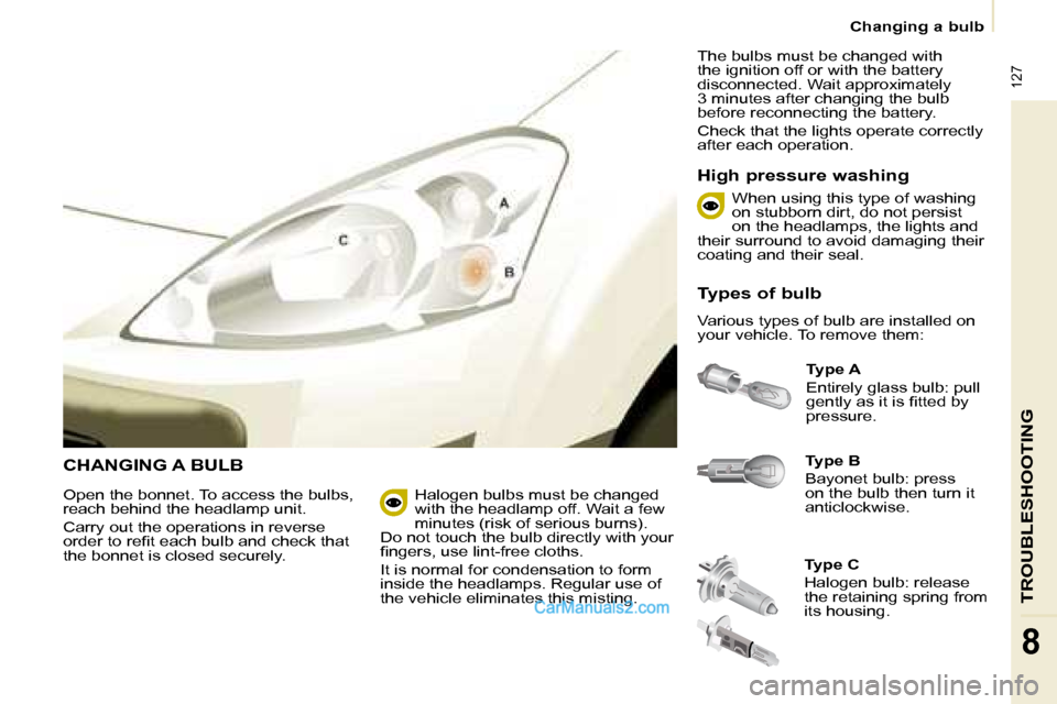Peugeot Partner 2008.5 Owners Guide  127
TROUBLESHOOTING
8
   Changing a bulb   
 CHANGING A BULB   
Type B   
 Bayonet bulb: press  
on the bulb then turn it 
anticlockwise.    
Type A   
 Entirely glass bulb: pull 
�g�e�n�t�l�y� �a�s�