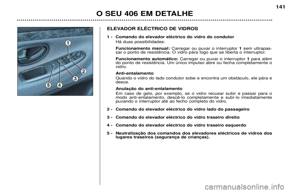 Peugeot 406 2002  Manual do proprietário (in Portuguese) ELEVADOR ELÉCTRICO DE VIDROS 
1 - Comando do elevador eléctrico do vidro do condutor Há duas possibilidades: Funcionamento manual: Carregar ou puxar o interruptor  1sem ultrapas-
sar o ponto de res