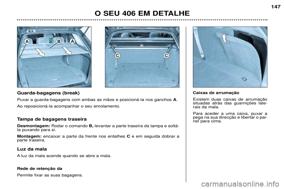Peugeot 406 2002  Manual do proprietário (in Portuguese) Guarda-bagagens (break) Puxar a guarda-bagagens com ambas as mãos e posicioná-la nos ganchos A.
Ao reposicioná-la acompanhar o seu enrolamento.  Caixas de arrumaçãoExistem duas caixas de arrumaç