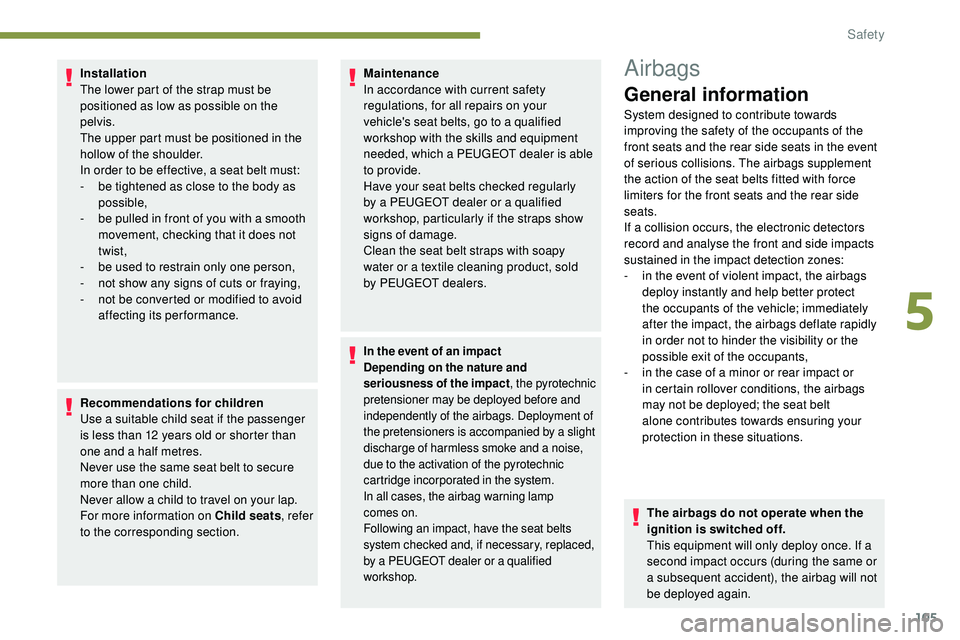 Peugeot 508 2019  Owners Manual 105
Installation
The lower part of the strap must be 
positioned as low as possible on the 
pelvis.
The upper part must be positioned in the 
hollow of the shoulder.
In order to be effective, a seat b
