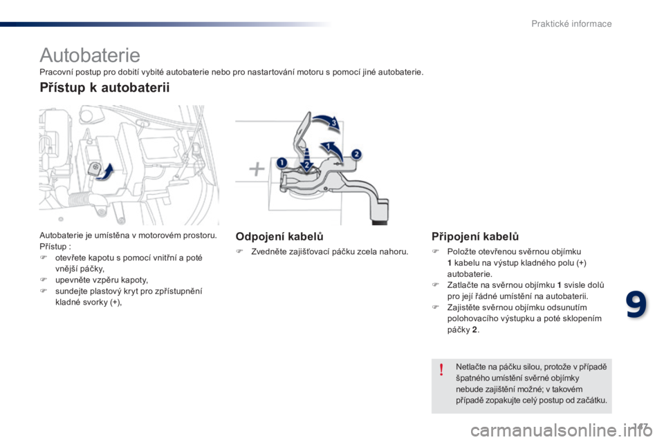 Peugeot 301 2015  Návod k obsluze (in Czech) 147
301_cs_Chap09_info-pratiques_ed01-2014
Autobaterie
Odpojení kabelů
F Zvedněte zajišťovací páčku zcela nahoru.
Připojení kabelů
F Položte otevřenou svěrnou objímku 1   kabelu na výs