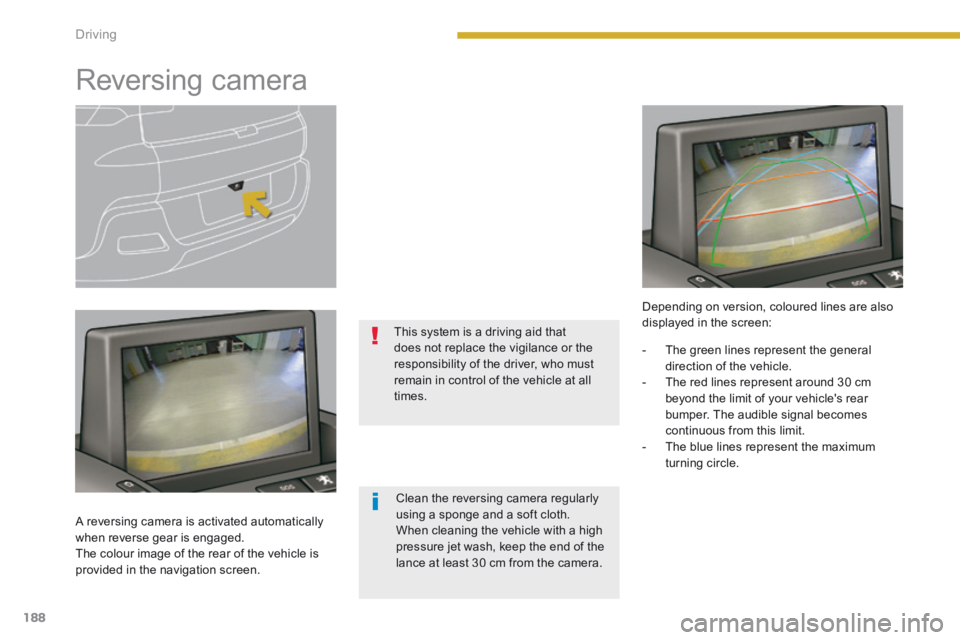 PEUGEOT 308 2014  Owners Manual 188Driving
         Reversing  camera  
  A reversing camera is activated automatically when reverse gear is engaged.  The colour image of the rear of the vehicle is provided in the navigation screen.