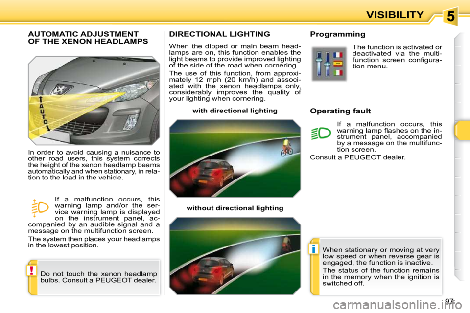 PEUGEOT 308 SW BL 2009 Owners Manual !
i
97
VISIBILITY
DIRECTIONAL LIGHTING 
 When  the  dipped  or  main  beam  head- 
lamps  are  on,  this  function  enables  the 
light beams to provide improved lighting 
of the side of the road when