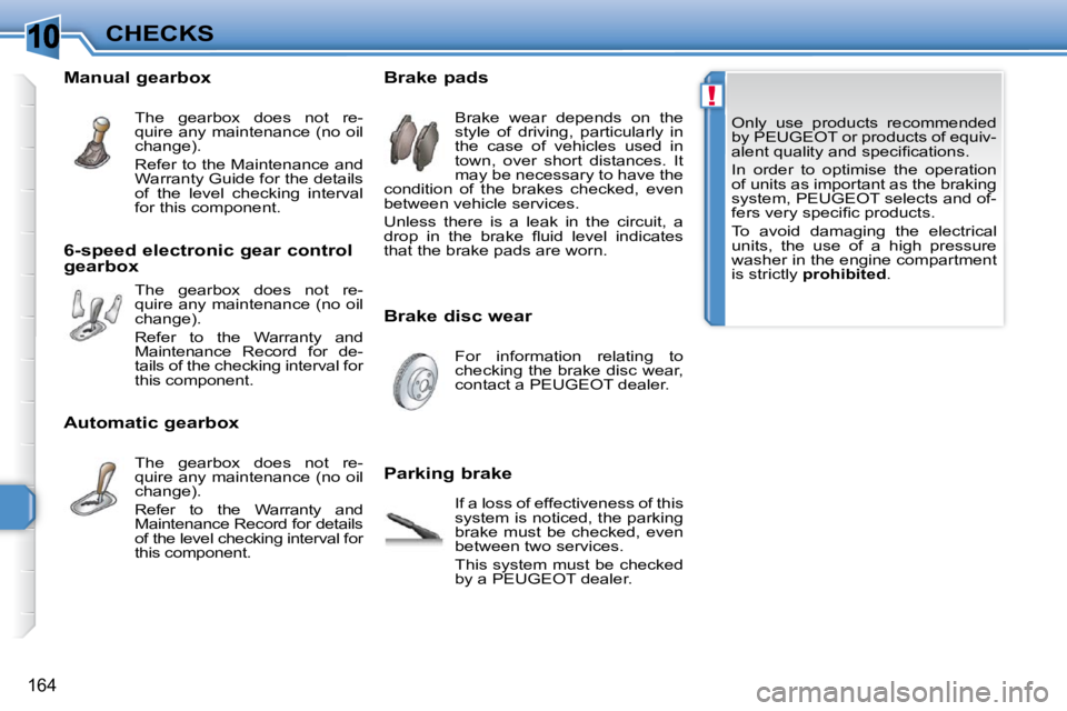 PEUGEOT 308 SW BL 2009  Owners Manual 10
!
�1�6�4
CHECKS Only  use  products  recommended  
by PEUGEOT or products of equiv-
�a�l�e�n�t� �q�u�a�l�i�t�y� �a�n�d� �s�p�e�c�i�ﬁ� �c�a�t�i�o�n�s�.�  
 In  order  to  optimise  the  operation 