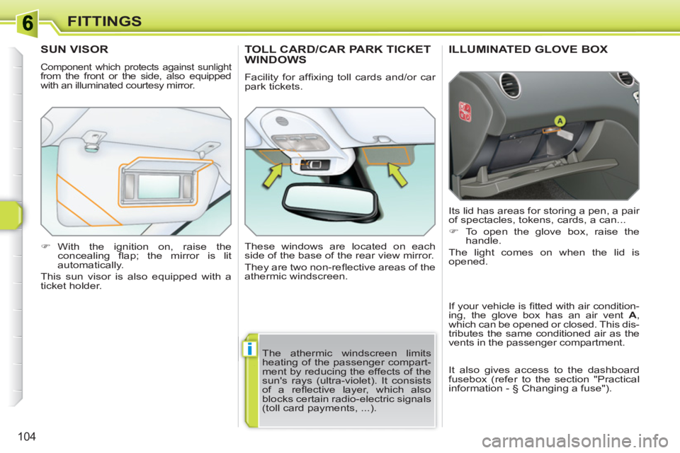 PEUGEOT 308 SW BL 2010  Owners Manual i
104
FITTINGS
ILLUMINATED GLOVE BOX 
  Its lid has areas for storing a pen, a pair 
of spectacles, tokens, cards, a can... 
   
 
�) 
  To open the glove box, raise the 
handle.  
  The light comes o