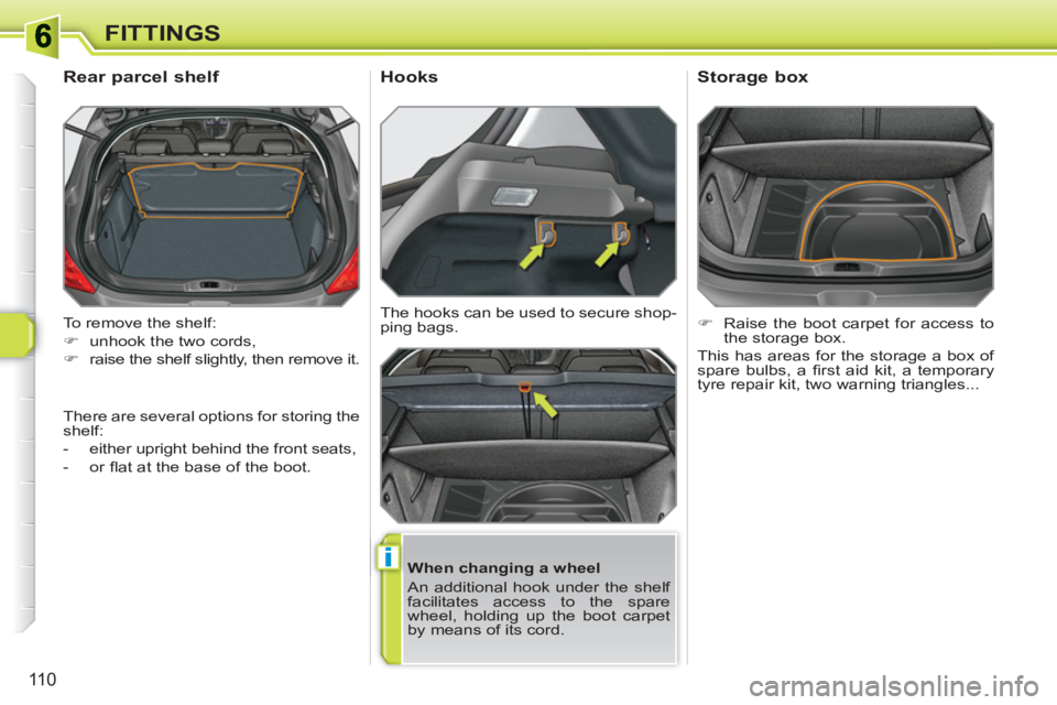 PEUGEOT 308 SW BL 2010  Owners Manual i
110
FITTINGS
  To remove the shelf: 
   
 
�) 
  unhook the two cords, 
   
�) 
  raise the shelf slightly, then remove it.  
 
 
 
 
 
 
 
Rear parcel shelf 
 
 
When changing a wheel 
  An additio