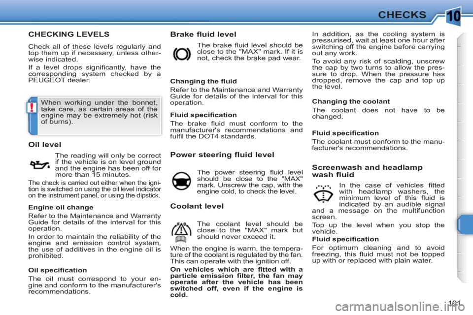 PEUGEOT 308 SW BL 2010  Owners Manual 10
!
161
CHECKS
CHECKING LEVELS
  Check all of these levels regularly and 
top them up if necessary, unless other-
wise indicated. 
  If a level drops signiﬁ cantly, have the 
corresponding system c