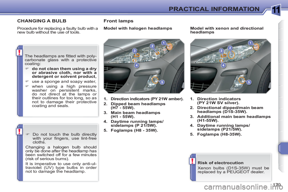 PEUGEOT 308 SW BL 2010  Owners Manual 1
!
!
!
179
PRACTICAL INFORMATION
   
Risk of electrocution 
  Xenon bulbs (D1S-35W) must be 
replaced by a PEUGEOT dealer.  
 
CHANGING A BULB
 
Procedure for replacing a faulty bulb with a 
new bulb