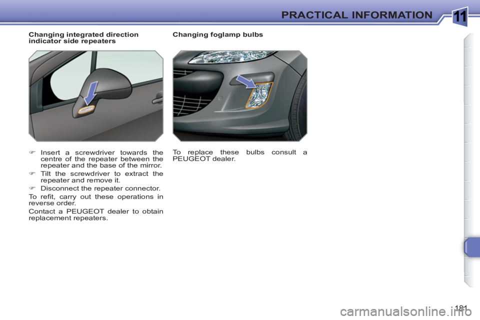 PEUGEOT 308 SW BL 2010  Owners Manual 1
181
PRACTICAL INFORMATION
   
 
 
 
 
 
 
Changing foglamp bulbs 
   
 
�) 
 Insert a screwdriver towards the 
centre of the repeater between the 
repeater and the base of the mirror. 
   
�) 
  Til