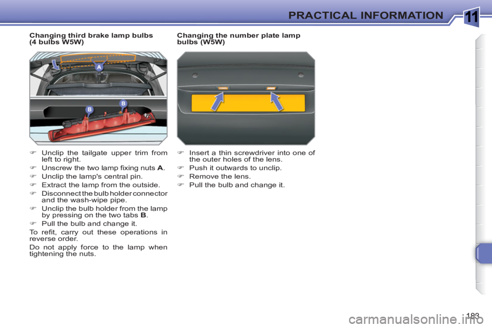 PEUGEOT 308 SW BL 2010  Owners Manual 1
183
PRACTICAL INFORMATION
   
Changing third brake lamp bulbs 
(4 bulbs W5W) 
   
 
�) 
  Unclip the tailgate upper trim from 
left to right. 
   
�) 
  Unscrew the two lamp ﬁ xing nuts  A 
. 
   