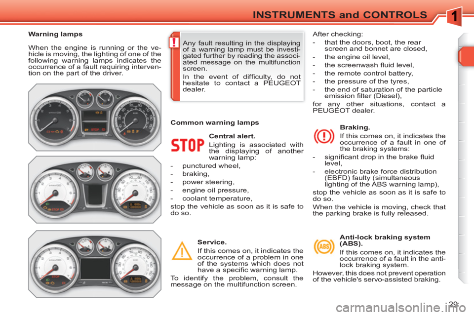 PEUGEOT 308 SW BL 2010  Owners Manual !
29
INSTRUMENTS and CONTROLS
  When the engine is running or the ve-
hicle is moving, the lighting of one of the 
following warning lamps indicates the 
occurrence of a fault requiring interven-
tion