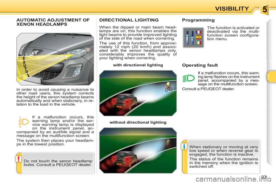 PEUGEOT 308 SW BL 2010  Owners Manual !
i
97
VISIBILITY
DIRECTIONAL LIGHTING 
  When the dipped or main beam head-
lamps are on, this function enables the 
light beams to provide improved lighting 
of the side of the road when cornering. 