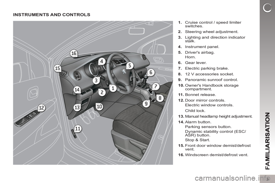 PEUGEOT 5008 2013  Owners Manual FA
M
9
INSTRUMENTS AND CONTROLS
   
 
1. 
  Cruise control / speed limiter 
switches. 
   
2. 
  Steering wheel adjustment. 
   
3. 
  Lighting and direction indicator 
stalk. 
   
4. 
 Instrument pan