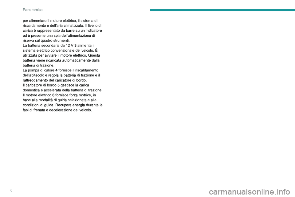 PEUGEOT 2008 2020  Manuale duso (in Italian) 6
Panoramica
per alimentare il motore elettrico, il sistema di 
riscaldamento e dell'aria climatizzata. Il livello di 
carica è rappresentato da barre su un indicatore 
ed è presente una spia de