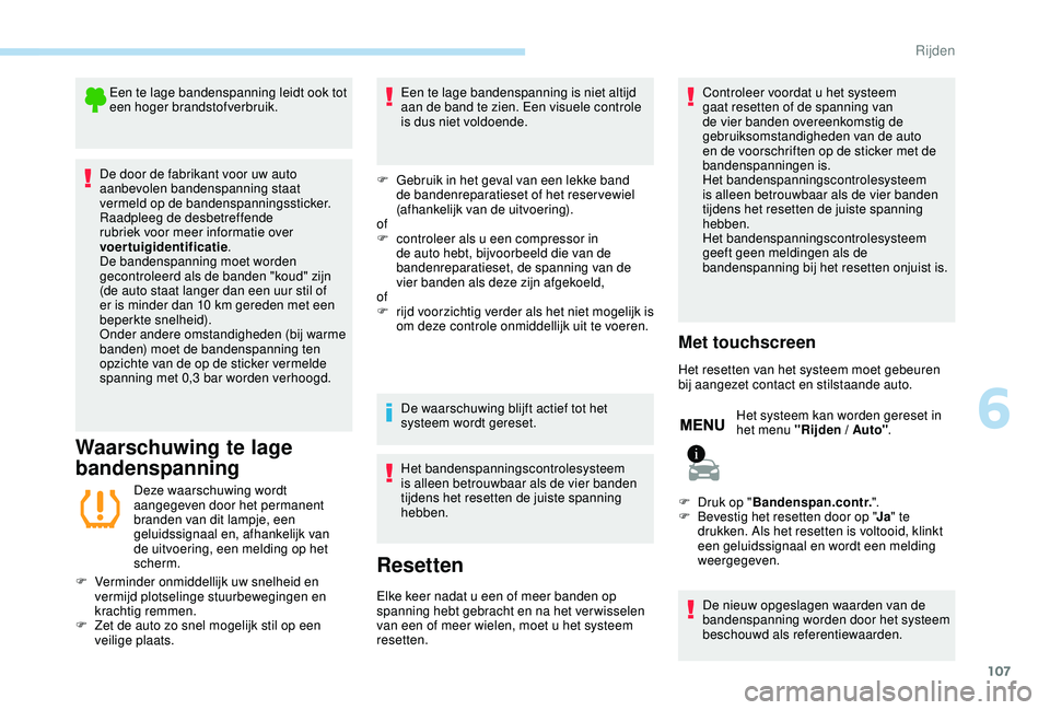 PEUGEOT 2008 2018  Instructieboekje (in Dutch) 107
Een te lage bandenspanning leidt ook tot 
een hoger brandstofverbruik.
De door de fabrikant voor uw auto 
aanbevolen bandenspanning staat 
vermeld op de bandenspanningssticker.
Raadpleeg de desbet