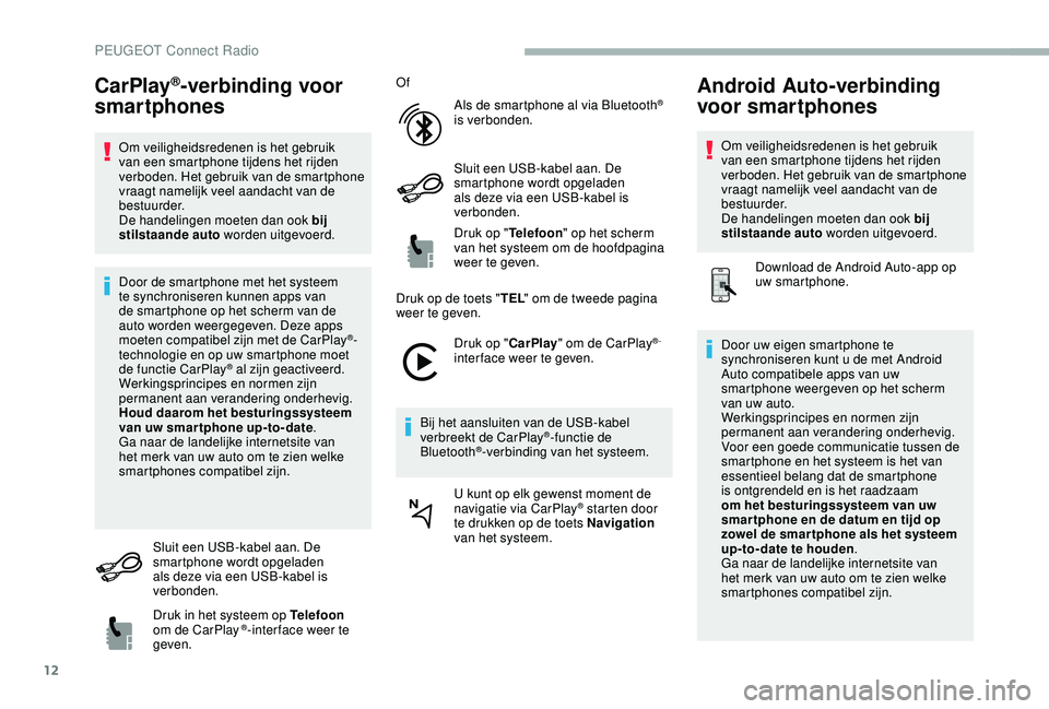 PEUGEOT 2008 2018  Instructieboekje (in Dutch) 12
CarPlay®-verbinding voor 
smartphones
Om veiligheidsredenen is het gebruik 
van een smartphone tijdens het rijden 
verboden. Het gebruik van de smartphone 
vraagt namelijk veel aandacht van de 
be
