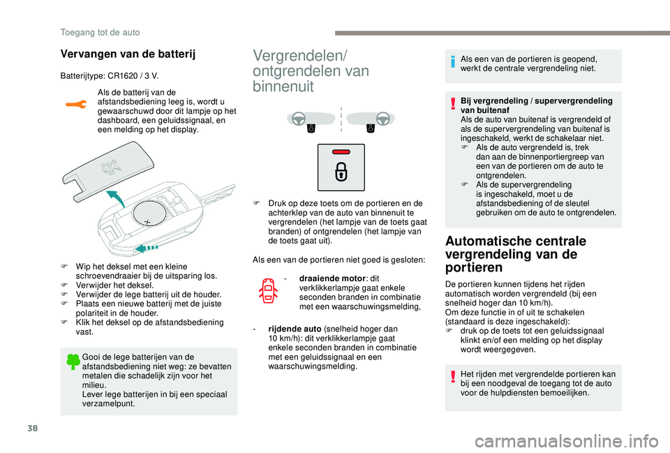 PEUGEOT 2008 2018  Instructieboekje (in Dutch) 38
Vervangen van de batterij
Batterijtype: CR1620 / 3 V.Als de batterij van de 
afstandsbediening leeg is, wordt u 
gewaarschuwd door dit lampje op het 
dashboard, een geluidssignaal, en 
een melding 
