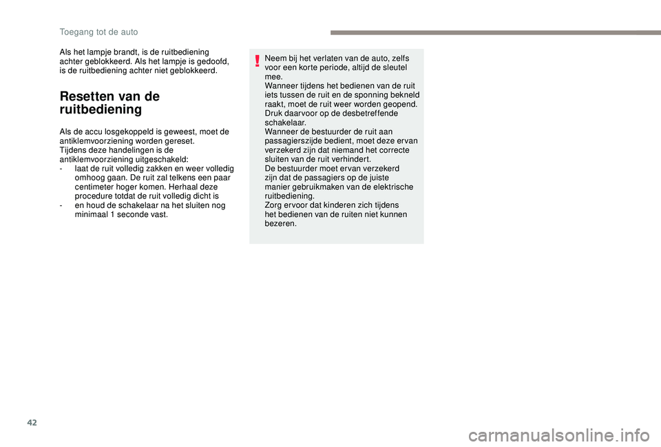 PEUGEOT 2008 2018  Instructieboekje (in Dutch) 42
Als het lampje brandt, is de ruitbediening 
achter geblokkeerd. Als het lampje is gedoofd, 
is de ruitbediening achter niet geblokkeerd.
Resetten van de 
ruitbediening
Als de accu losgekoppeld is g