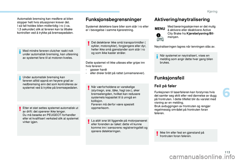 PEUGEOT 2008 2018  Instruksjoner for bruk (in Norwegian) 113
Automatisk bremsing kan medføre at bilen 
stopper helt hvis situasjonen krever det.
I så fall holdes bilen midlertidig i ro (i ca. 
1,5 sekunder) slik at føreren kan ta tilbake 
kontrollen ved 