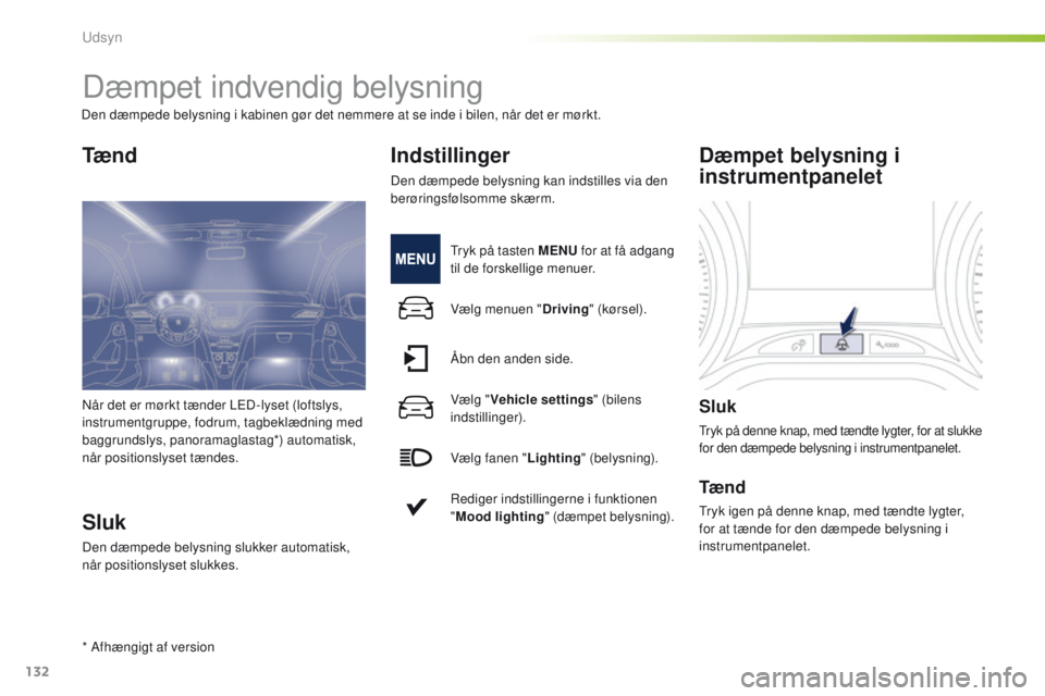 PEUGEOT 2008 2016  Brugsanvisning (in Danish) 132
2008_da_Chap06_visibilite_ed01-2016
Dæmpet indvendig belysning
Tæ n d
Sluk
Den dæmpede belysning slukker automatisk, 
når positionslyset slukkes.
Indstillinger
Den dæmpede belysning kan indst