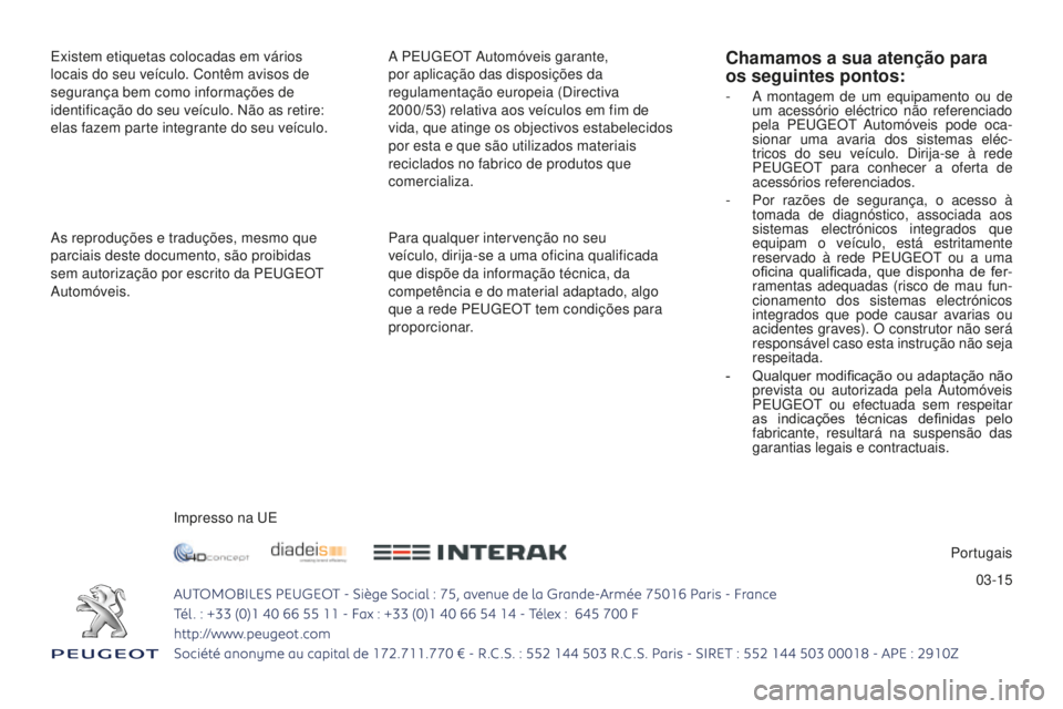 PEUGEOT 2008 2015  Manual de utilização (in Portuguese) 03-15
Existem etiquetas colocadas em vários 
locais do seu veículo. Contêm avisos de 
segurança bem como informações de 
identificação do seu veículo. Não as retire: 
elas fazem parte integr