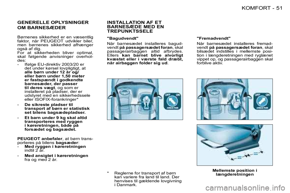 PEUGEOT 206 2008  Brugsanvisning (in Danish) 51
KOMFORT
-
"Fremadvendt" 
Når  barnesædet  installeres  fremad- 
vendt på passagersædet foran , skal 
bilsædet  indstilles  i  mellemste  posi-
tion  i  længderetningen  med  ryglænet 
vippet