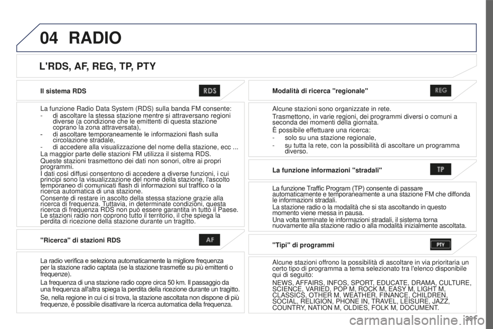PEUGEOT 4008 2015  Manuale duso (in Italian) 04
301
4008_it_Chap10c_Mitsu5_ed01-2016
Il sistema RDS
La funzione Radio Data System (RDS) sulla banda FM consente:
- 
di ascoltare la stessa stazione mentre si attraversano regioni 
diverse (a condiz