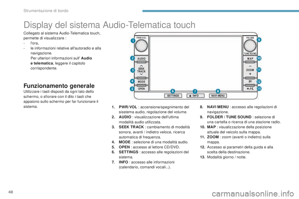 PEUGEOT 4008 2017  Manuale duso (in Italian) 48
Display del sistema Audio-Telematica touch
Funzionamento generaleUtilizzare i tasti disposti da ogni lato dello 
schermo, o sfiorare con il dito i tasti che 
appaiono sullo schermo per far funziona
