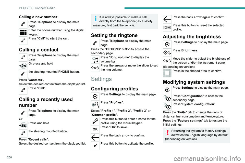 PEUGEOT 5008 2020  Owners Manual 250
PEUGEOT Connect Radio
Calling a new number
Press Telephone to display the main 
page. 
Enter the phone number using the digital 
keypad.
Press "Call" to start the call. 
Calling a contact
