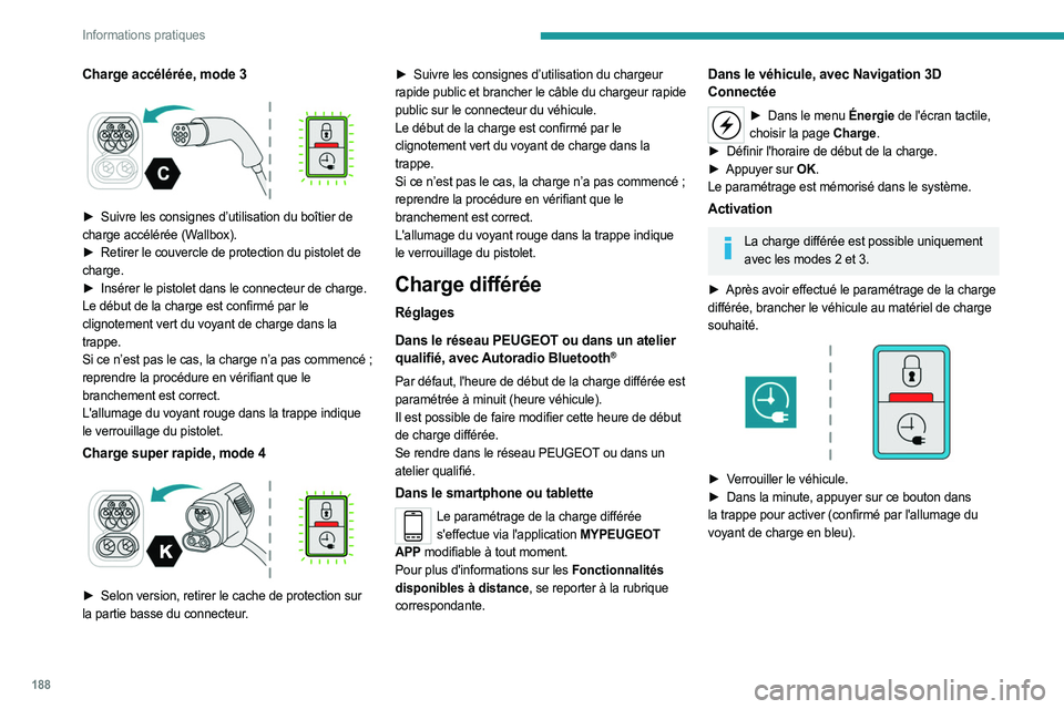 PEUGEOT EXPERT 2023  Manuel du propriétaire (in French) 188
Informations pratiques
Charge accélérée, mode 3 
 
► Suivre les consignes d’utilisation du boîtier de 
charge accélérée (Wallbox).
►
 
Retirer le couvercle de protection du pistolet d