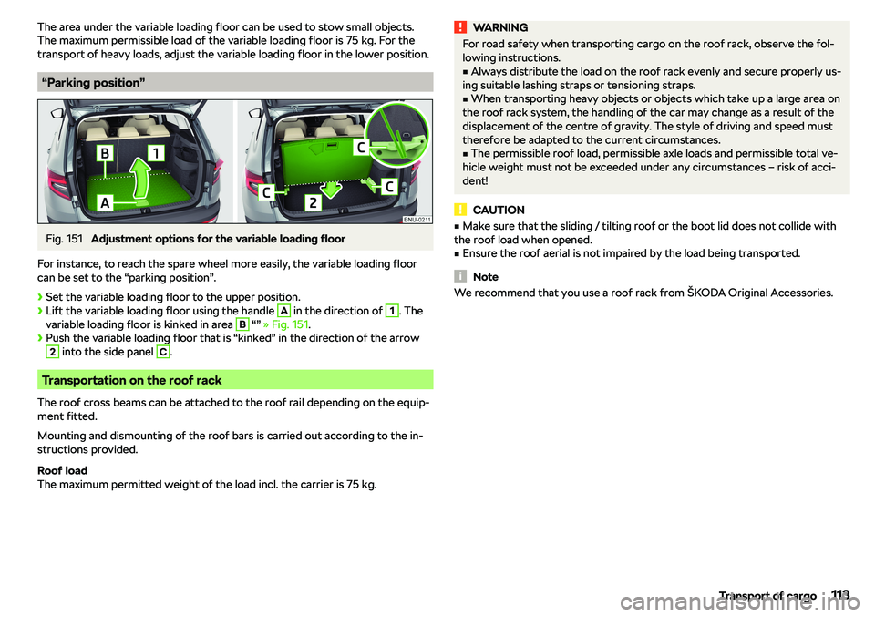 SKODA KAROQ 2019  Owner´s Manual The area under the variable loading floor can be used to stow small objects.
The maximum permissible load of the variable loading floor is 75 kg. For the
transport of heavy loads, adjust the variable 
