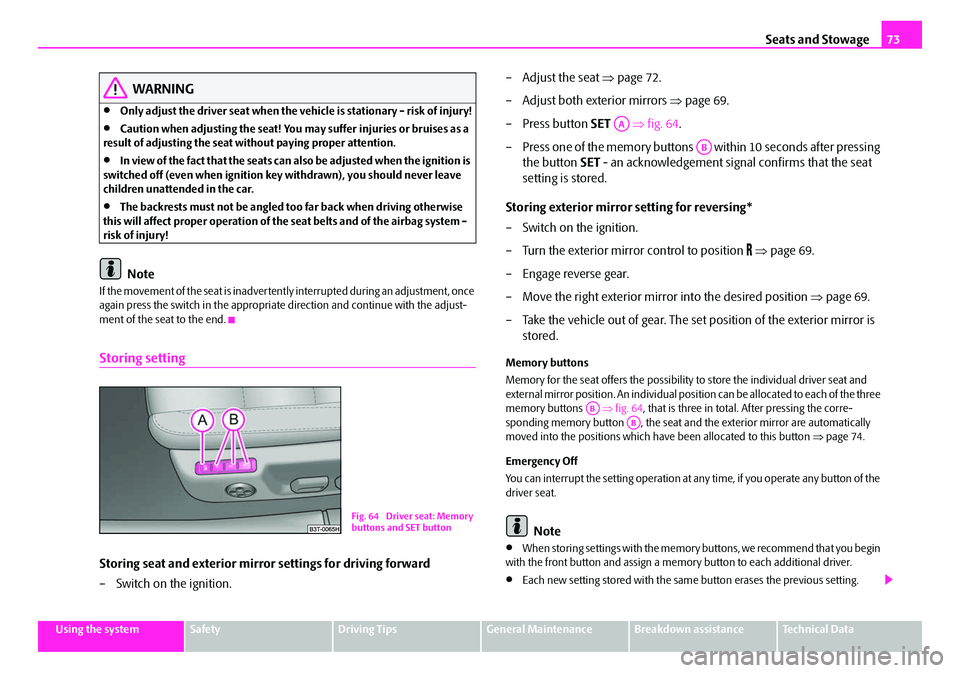 SKODA SUPERB 2008 2.G / (B6/3T) Owners Manual Seats and Stowage73
Using the systemSafetyDriving TipsGeneral MaintenanceBreakdown assistanceTechnical Data
WARNING
•Only adjust the driver seat when the ve hicle is stationary - risk of injury!
•