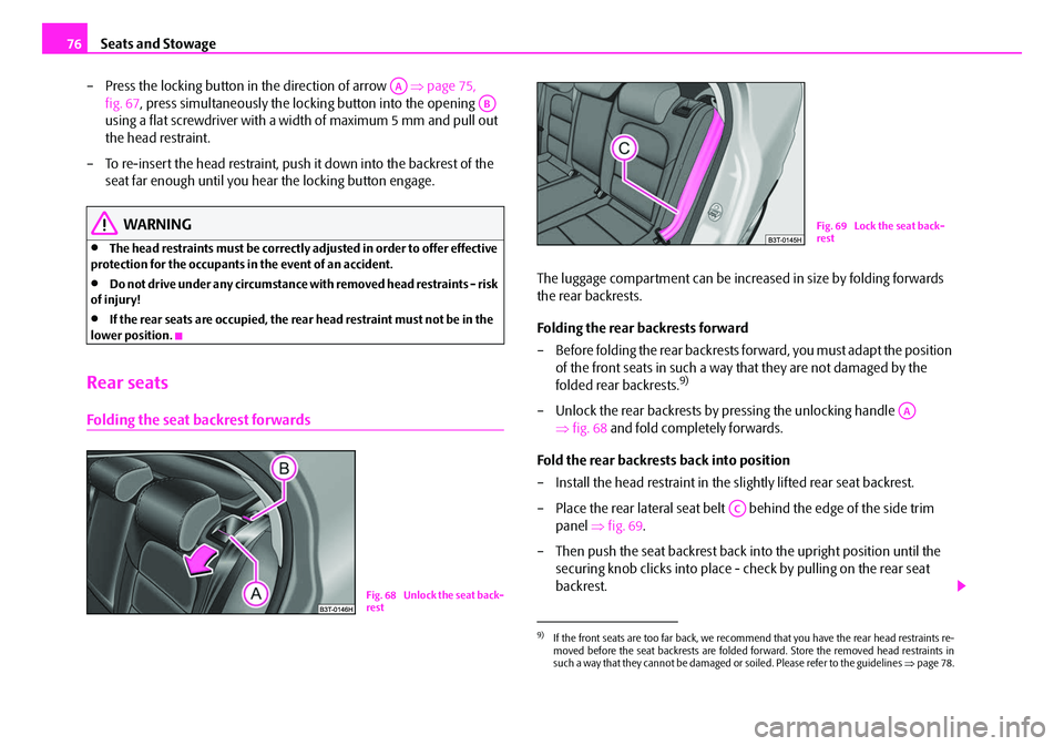 SKODA SUPERB 2008 2.G / (B6/3T) Owners Manual Seats and Stowage
76
– Press the locking button in the direction of arrow    ⇒page 75, 
fig. 67 , press simultaneously the locking button into the opening   
using a flat screwdriver with a width 