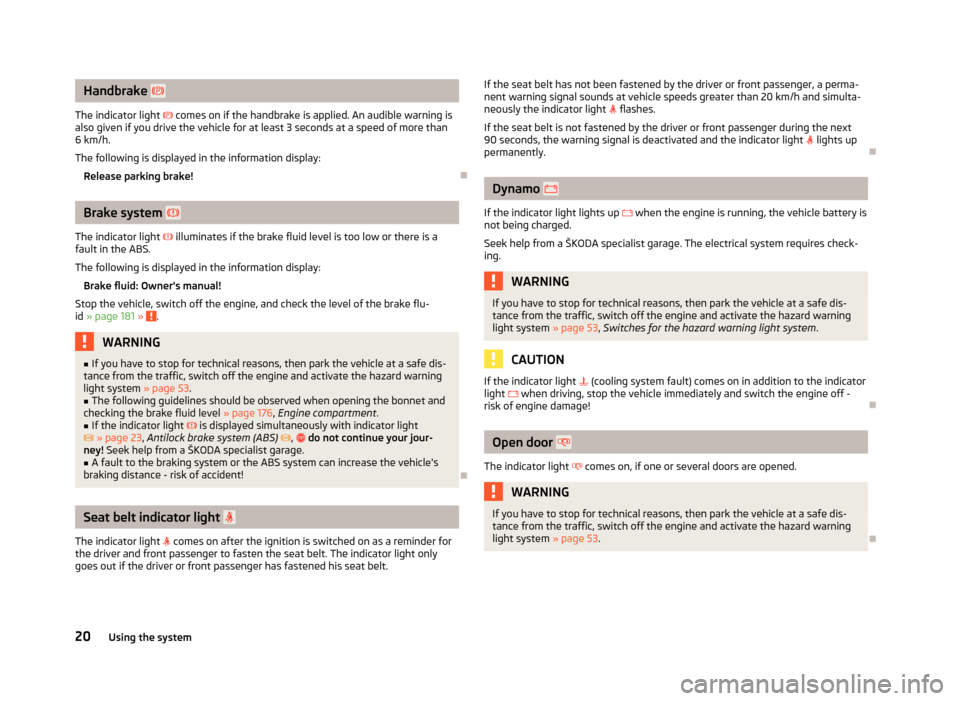 SKODA SUPERB 2012 2.G / (B6/3T) Owners Manual Handbrake  
The indicator light    comes on if the handbrake is applied. An audible warning is
also given if you drive the vehicle for at least 3 seconds at a speed of more than
6 km/h.
The foll