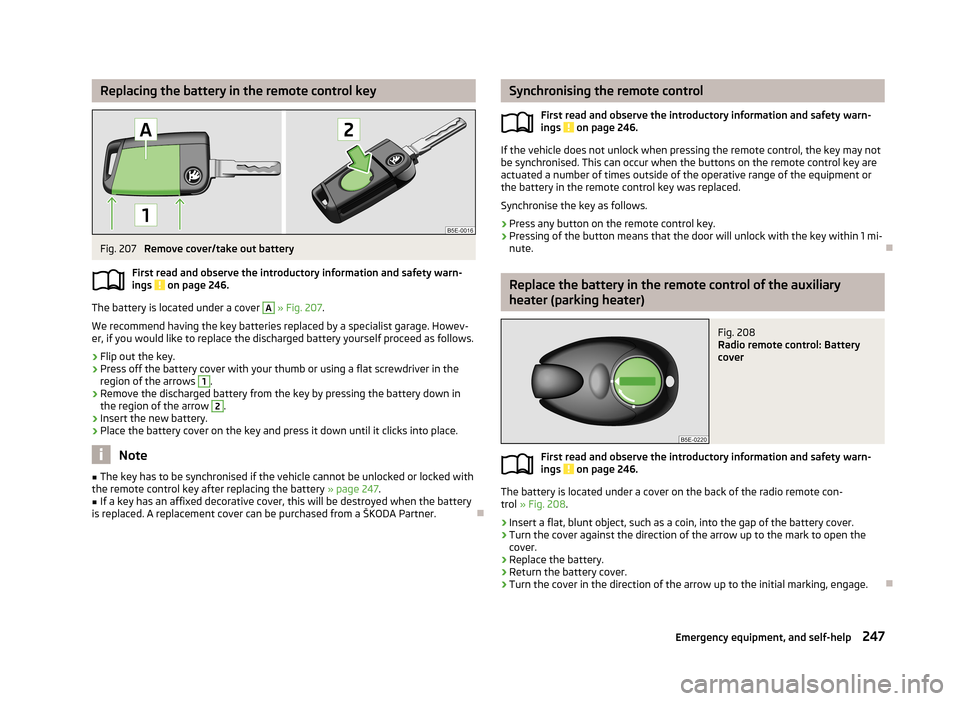 SKODA OCTAVIA 2013 3.G / (5E) Owners Guide Replacing the battery in the remote control keyFig. 207 
Remove cover/take out battery
First read and observe the introductory information and safety warn-
ings 
 on page 246.
The battery is located u