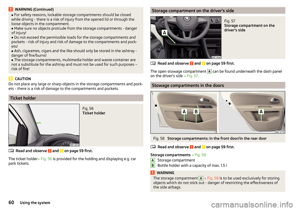 SKODA CITIGO 2016 1.G Owners Guide WARNING (Continued)■For safety reasons, lockable storage compartments should be closed
while driving - there is a risk of injury from the opened lid or through the
loose objects in the compartment.�