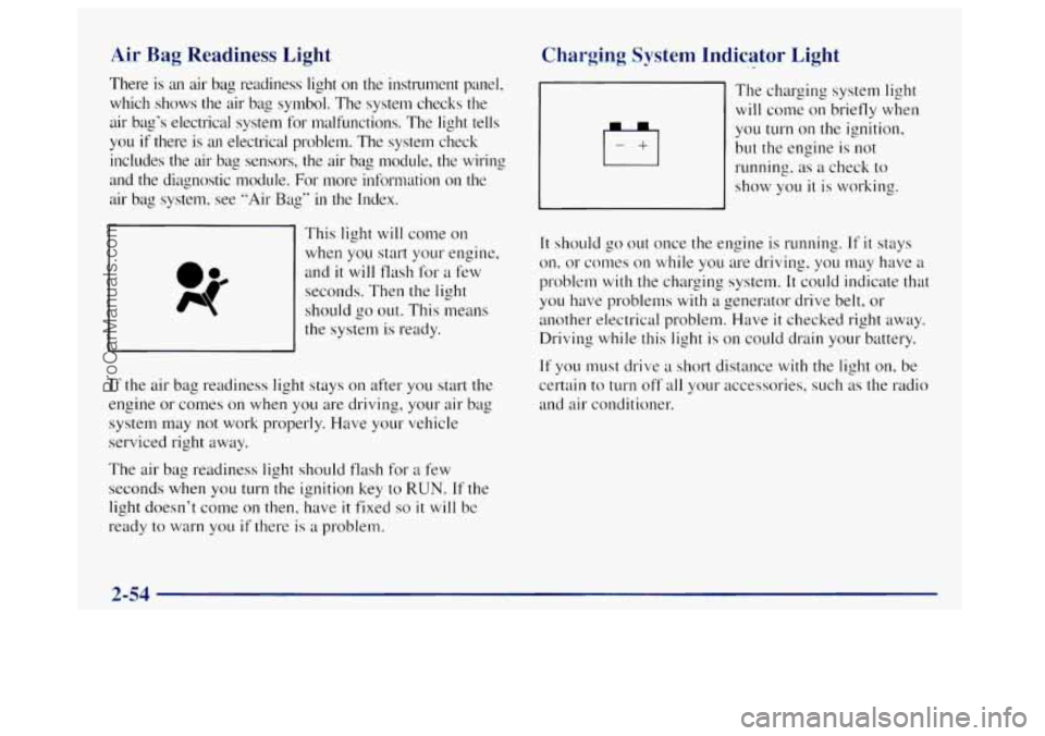 OLDSMOBILE BRAVADA 1998  Owners Manual Air Bag  Readiness  Light 
There is an  air bag readiness  light on the  instrument  panel, 
which  shows  the  air  bag  symbol.  The  system  checks  the 
air  bag’s  electrical  system  for malfu