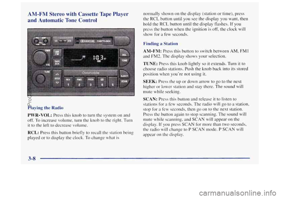 OLDSMOBILE BRAVADA 1998  Owners Manual AM-FM Stereo with Cassette  Tape Player 
and Automatic  Tone  Control 
Playing the Radio 
PWR-VOL: Press this knob  to turn the system on and 
off. 
To increase volume,  turn  the knob to the right. T