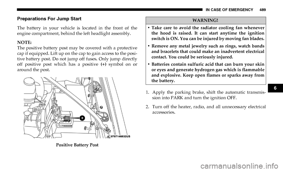 Ram 3500 2019  Owners Manual IN CASE OF EMERGENCY 489
Preparations For Jump Start
The  battery  in  your  vehicle  is  located  in  the  front  of  the
engine compartment, behind the left headlight assembly.
NOTE:
The  positive  