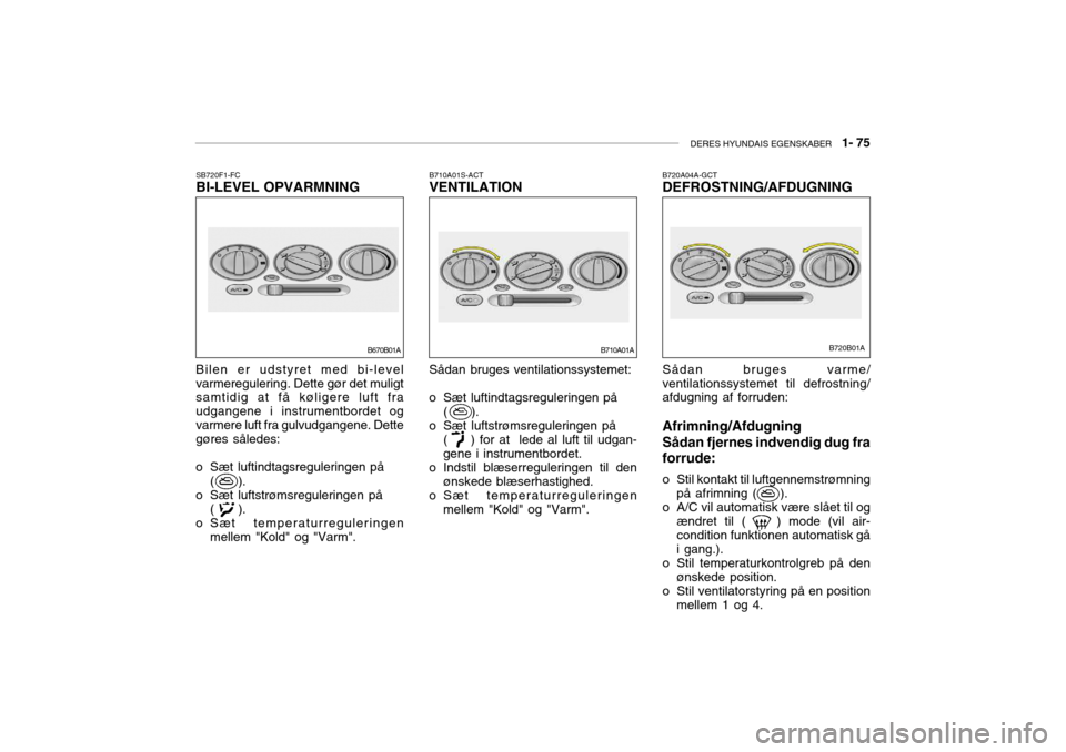 Hyundai Accent 2003  Instruktionsbog (in Danish) DERES HYUNDAIS EGENSKABER   1- 75
Sådan bruges varme/ ventilationssystemet til defrostning/ afdugning af forruden: Afrimning/Afdugning Sådan fjernes indvendig dug fra forrude: 
o Stil kontakt til lu