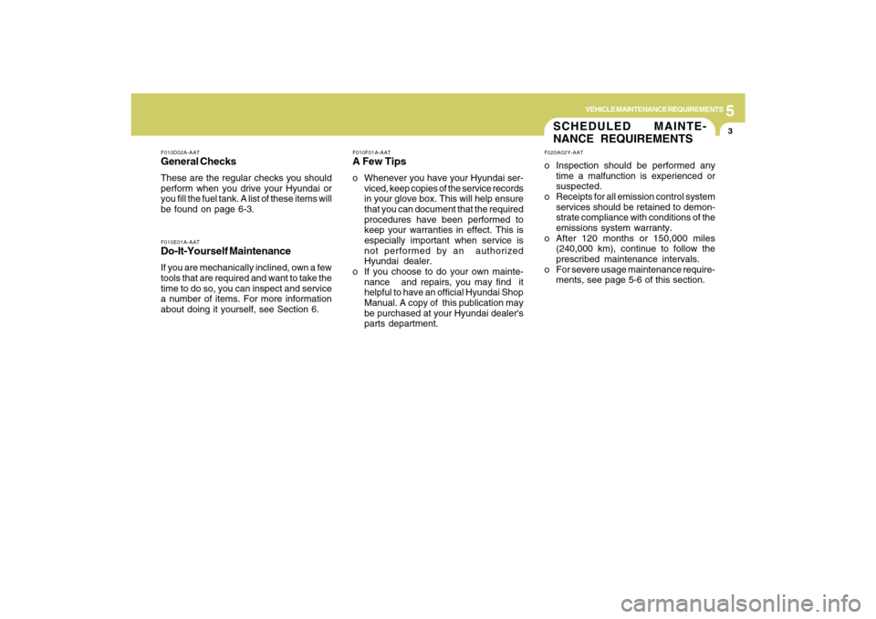 Hyundai Azera 2009 User Guide 5
VEHICLE MAINTENANCE REQUIREMENTS
3
SCHEDULED MAINTE-
NANCE REQUIREMENTSF020A02Y-AATo Inspection should be performed any
time a malfunction is experienced or
suspected.
o Receipts for all emission co