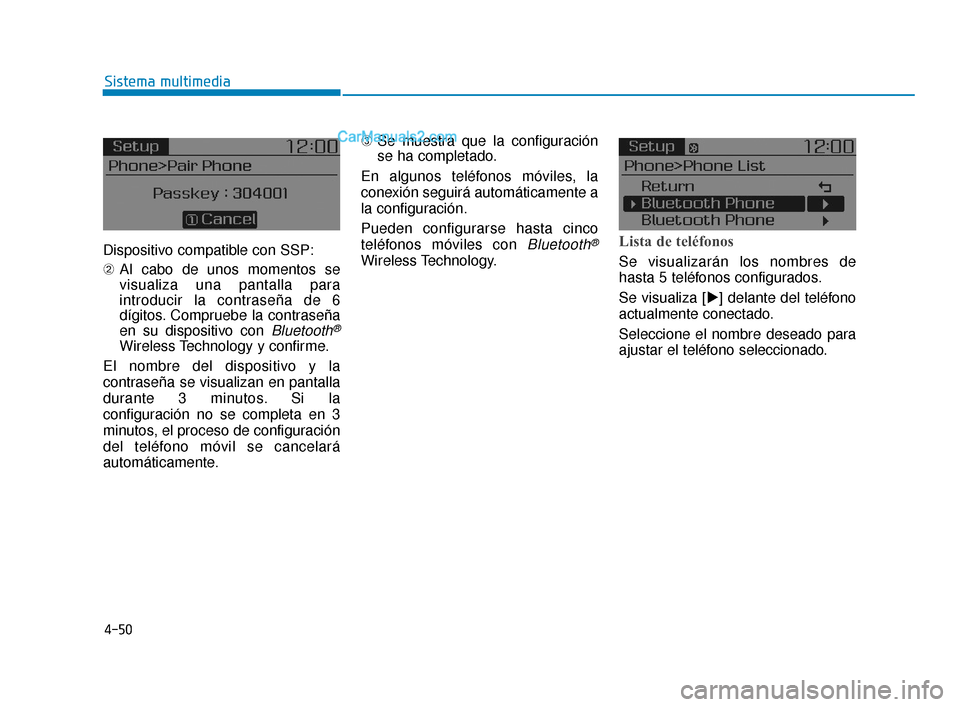 Hyundai Elantra 2018  Manual del propietario (in Spanish) 4-50
Sistema multimedia
Dispositivo compatible con SSP:
➁ Al cabo de unos momentos se
visualiza una pantalla para
introducir la contraseña de 6
dígitos. Compruebe la contraseña
en su dispositivo 