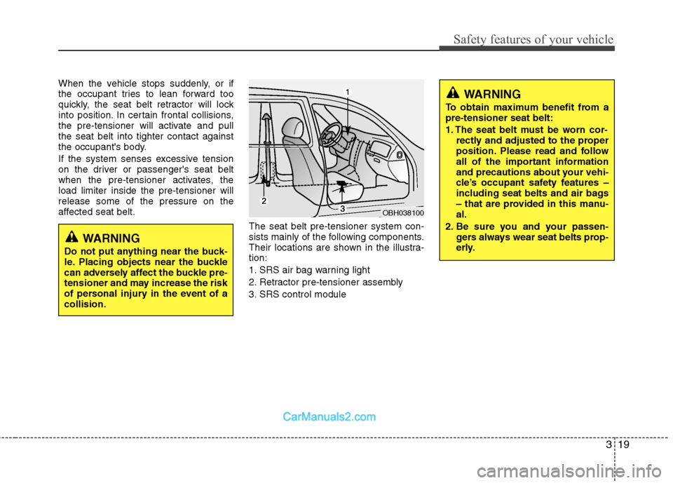 Hyundai Genesis 2010  Owners Manual 319
Safety features of your vehicle
When the vehicle stops suddenly, or if
the occupant tries to lean forward too
quickly, the seat belt retractor will lock
into position. In certain frontal collision