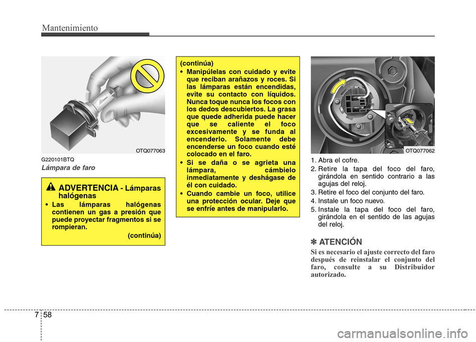 Hyundai H-1 (Grand Starex) 2011  Manual del propietario (in Spanish) Mantenimiento
58
7
G220101BTQ
Lámpara de faro1. Abra el cofre. 
2. Retire la tapa del foco del faro,
girándola en sentido contrario a las agujas del reloj.
3. Retire el foco del conjunto del faro. 

