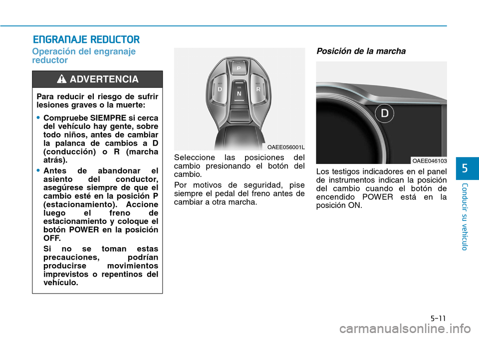 Hyundai Ioniq Electric 2019  Manual del propietario (in Spanish) 5-11
Conducir su vehículo
5
Operación del engranaje
reductor
Seleccione las posiciones del
cambio presionando el botón del
cambio.
Por motivos de seguridad, pise
siempre el pedal del freno antes de
