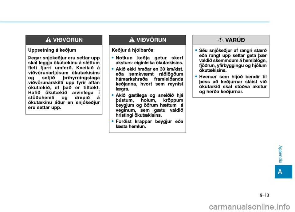 Hyundai Ioniq Electric 2017  Owners Manual 9-13
A
Appendix
Uppsetning á keðjum Þegar snjókeðjur eru settar upp 
skal leggja ökutækinu á sléttum
fleti fjarri umferð. Kveikið áviðvörunarljósum ökutækisins
og setjið þríhyrning
