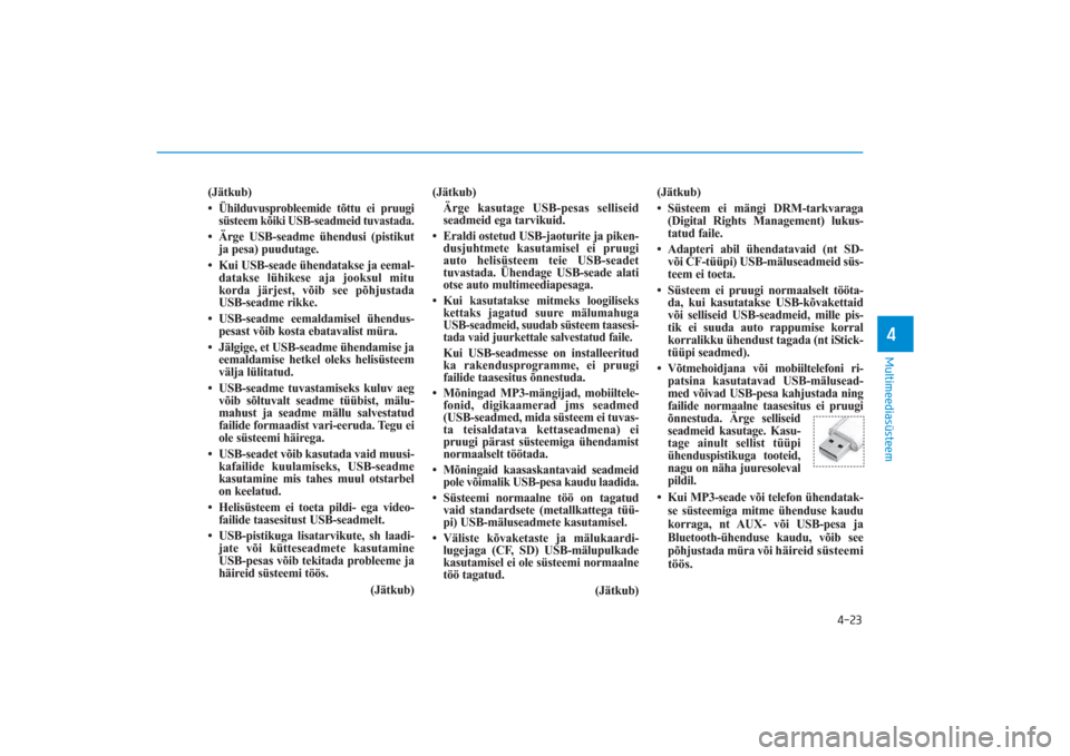 Hyundai Ioniq Electric 2017  Omaniku Käsiraamat (in Estonian) 4-23
Multimeediasüsteem4
(Jätkub)
•Ühilduvusprobleemide tõttu ei pruugi
süsteem kõiki USB­seadmeid tuvastada.• Ärge USB­seadme ühendusi (pistikut
ja pesa) puudutage.
• Kui USB­seade �