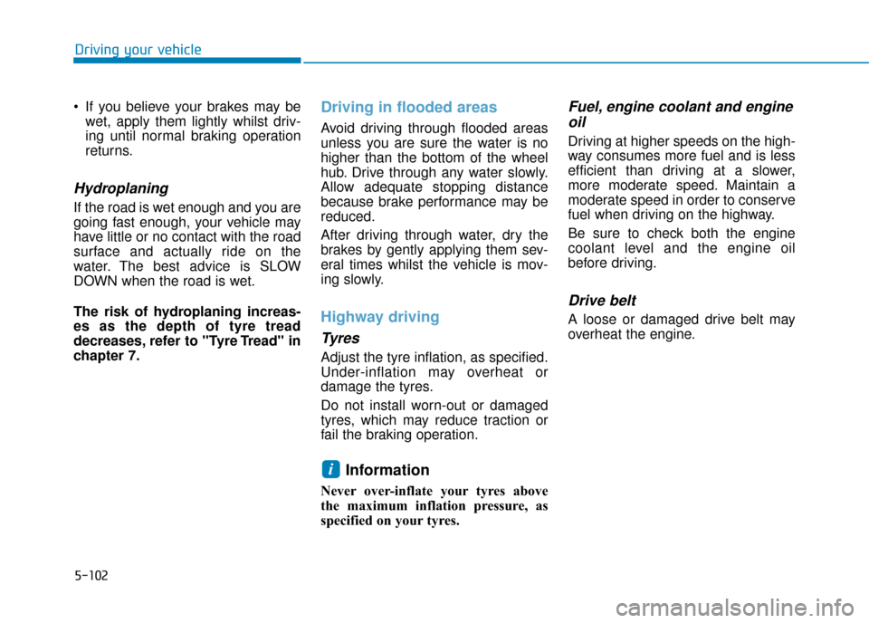 Hyundai Kona 2019  Owners Manual - RHD (UK, Australia) 5-102
Driving your vehicle
 If you believe your brakes may be wet, apply them lightly whilst driv-
ing until normal braking operation
returns.
Hydroplaning 
If the road is wet enough and you are
going
