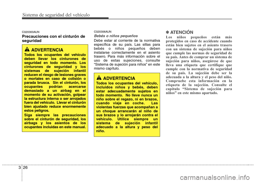 Hyundai Santa Fe 2011  Manual del propietario (in Spanish) Sistema de seguridad del vehículo
26
3
C020300AUN Precauciones con el cinturón de seguridad C020306AUN
Bebés o niños pequeños
Debe estar al corriente de la normativa 
específica de su país. Las